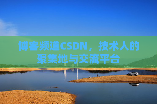 博客频道CSDN，技术人的聚集地与交流平台