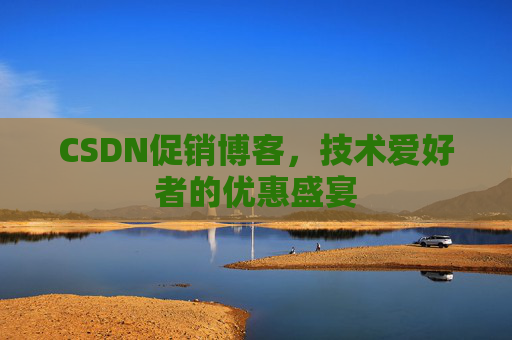 CSDN促销博客，技术爱好者的优惠盛宴