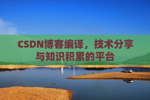 CSDN博客编译，技术分享与知识积累的平台