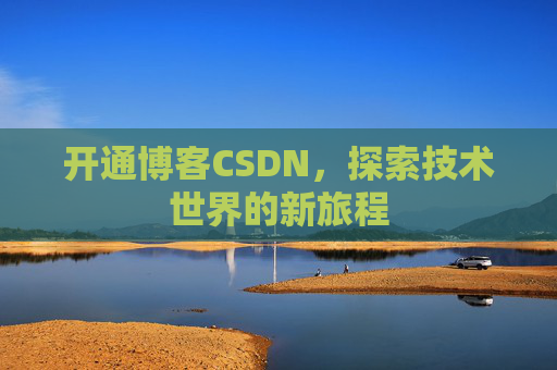 开通博客CSDN，探索技术世界的新旅程